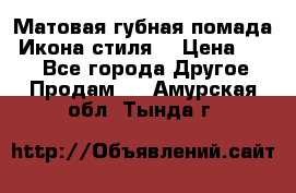 Матовая губная помада “Икона стиля“ › Цена ­ 499 - Все города Другое » Продам   . Амурская обл.,Тында г.